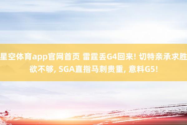 星空体育app官网首页 雷霆丢G4回来! 切特亲承求胜欲不够, SGA直指马刺贵重, 意料G5!