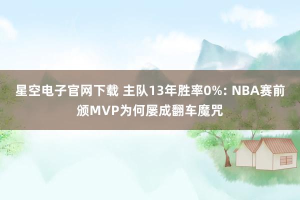 星空电子官网下载 主队13年胜率0%: NBA赛前颁MVP为何屡成翻车魔咒