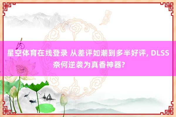 星空体育在线登录 从差评如潮到多半好评, DLSS 奈何逆袭为真香神器?