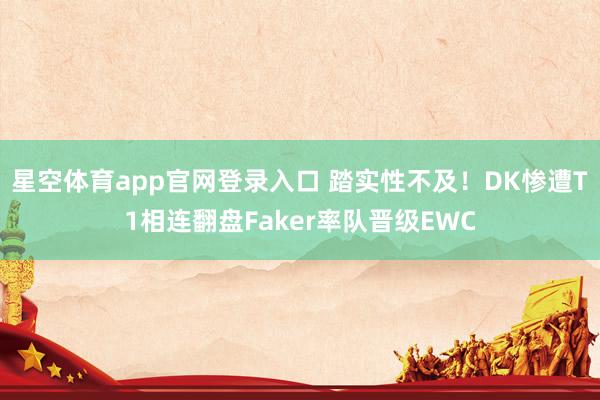 星空体育app官网登录入口 踏实性不及!DK惨遭T1相连翻盘Faker率队晋级EWC