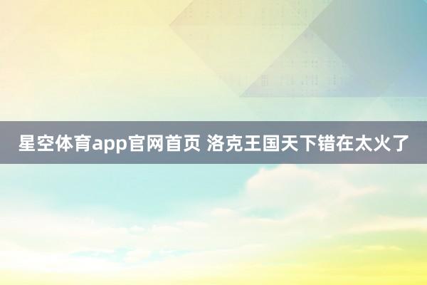 星空体育app官网首页 洛克王国天下错在太火了
