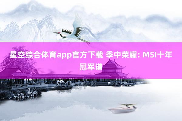 星空综合体育app官方下载 季中荣耀: MSI十年冠军谱