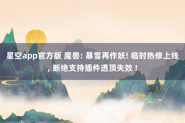 星空app官方版 魔兽: 暴雪再作妖! 临时热修上线, 断绝支持插件透顶失效 !