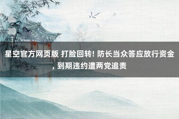 星空官方网页版 打脸回转! 防长当众答应放行资金, 到期违约遭两党追责