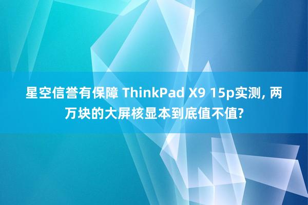 星空信誉有保障 ThinkPad X9 15p实测, 两万块的大屏核显本到底值不值?