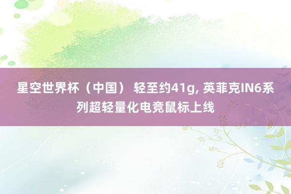 星空世界杯(中国) 轻至约41g, 英菲克IN6系列超轻量化电竞鼠标上线