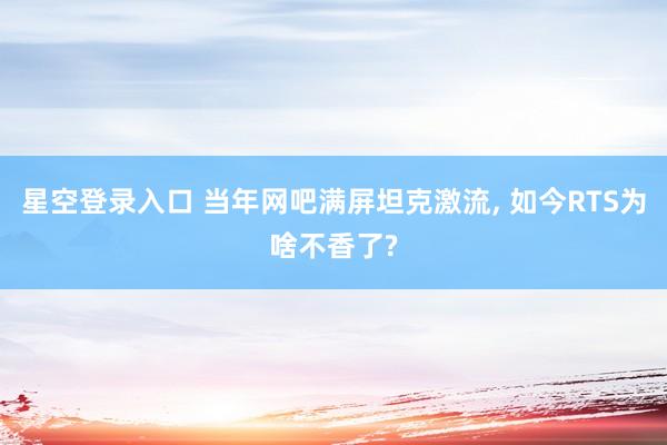 星空登录入口 当年网吧满屏坦克激流, 如今RTS为啥不香了?