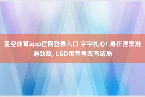 星空体育app官网登录入口 字字扎心! 身在涅槃难遇劲敌, LGD用查考改写结局