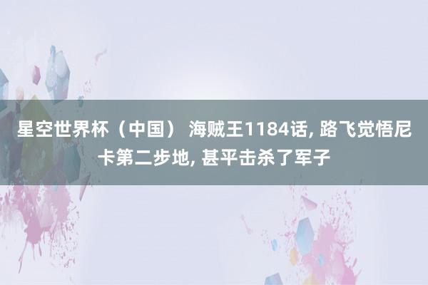星空世界杯(中国) 海贼王1184话, 路飞觉悟尼卡第二步地, 甚平击杀了军子
