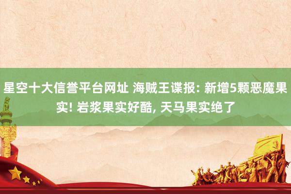 星空十大信誉平台网址 海贼王谍报: 新增5颗恶魔果实! 岩浆果实好酷, 天马果实绝了