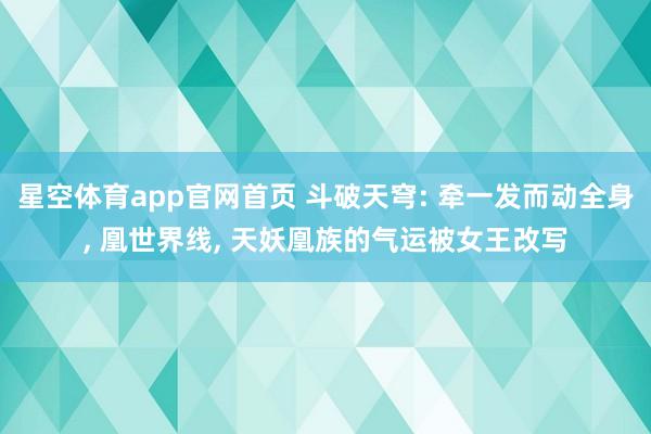 星空体育app官网首页 斗破天穹: 牵一发而动全身, 凰世界线, 天妖凰族的气运被女王改写