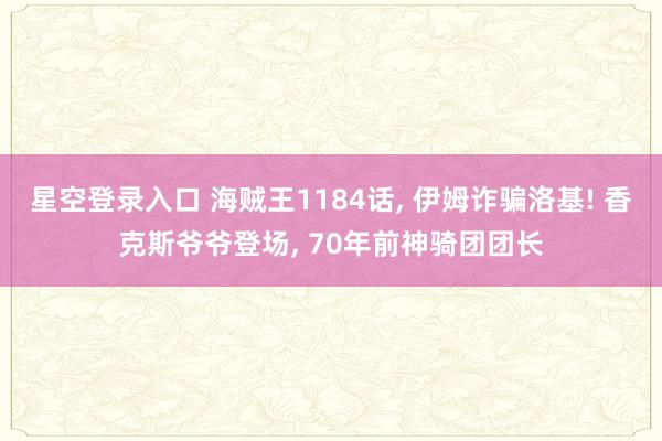 星空登录入口 海贼王1184话, 伊姆诈骗洛基! 香克斯爷爷登场, 70年前神骑团团长