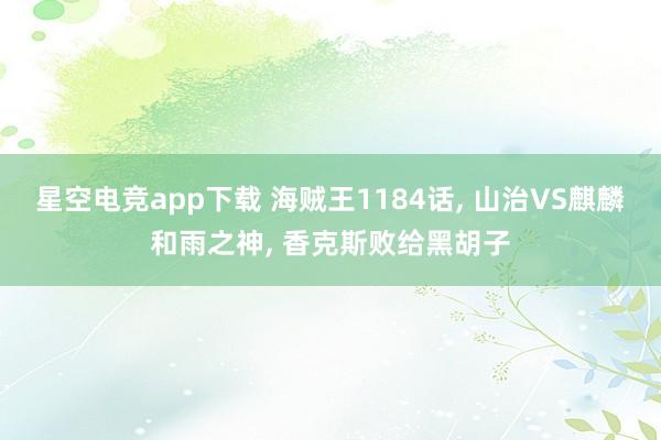 星空电竞app下载 海贼王1184话, 山治VS麒麟和雨之神, 香克斯败给黑胡子