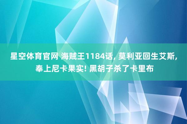 星空体育官网 海贼王1184话, 莫利亚回生艾斯, 奉上尼卡果实! 黑胡子杀了卡里布