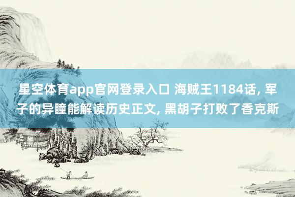 星空体育app官网登录入口 海贼王1184话, 军子的异瞳能解读历史正文, 黑胡子打败了香克斯