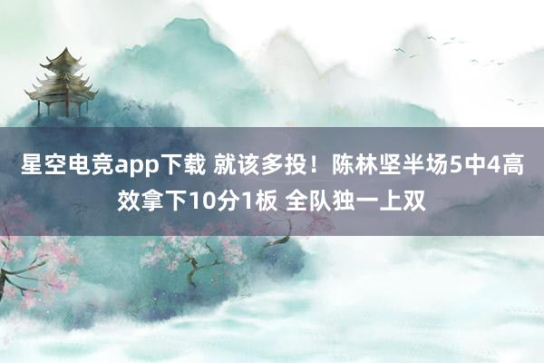 星空电竞app下载 就该多投！陈林坚半场5中4高效拿下10分1板 全队独一上双