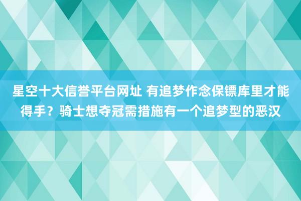 星空十大信誉平台网址 有追梦作念保镖库里才能得手?骑士想夺冠需措施有一个追梦型的恶汉