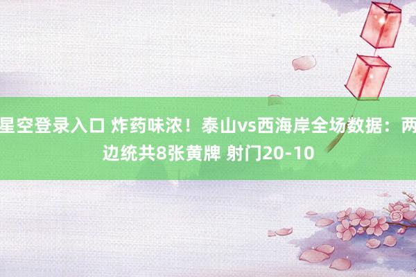 星空登录入口 炸药味浓！泰山vs西海岸全场数据：两边统共8张黄牌 射门20-10