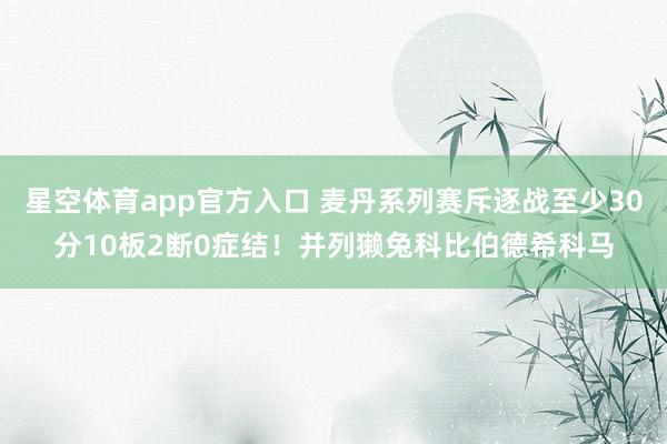 星空体育app官方入口 麦丹系列赛斥逐战至少30分10板2断0症结！并列獭兔科比伯德希科马