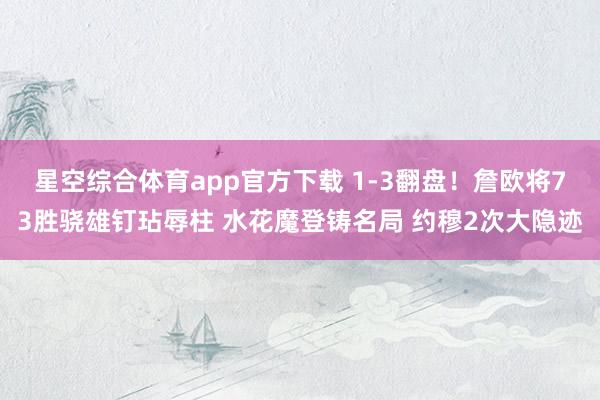 星空综合体育app官方下载 1-3翻盘!詹欧将73胜骁雄钉玷辱柱 水花魔登铸名局 约穆2次大隐迹