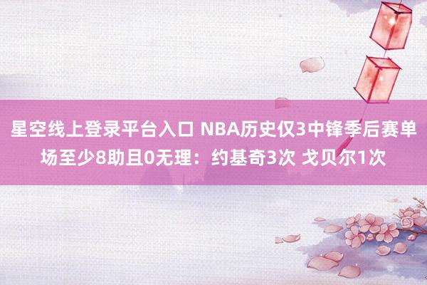 星空线上登录平台入口 NBA历史仅3中锋季后赛单场至少8助且0无理：约基奇3次 戈贝尔1次