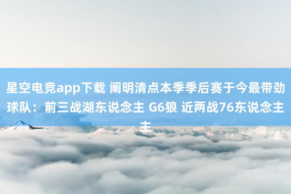 星空电竞app下载 阐明清点本季季后赛于今最带劲球队：前三战湖东说念主 G6狼 近两战76东说念主