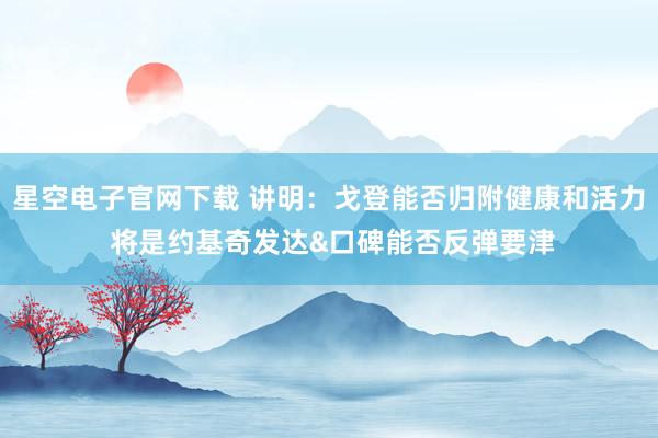星空电子官网下载 讲明:戈登能否归附健康和活力 将是约基奇发达&口碑能否反弹要津
