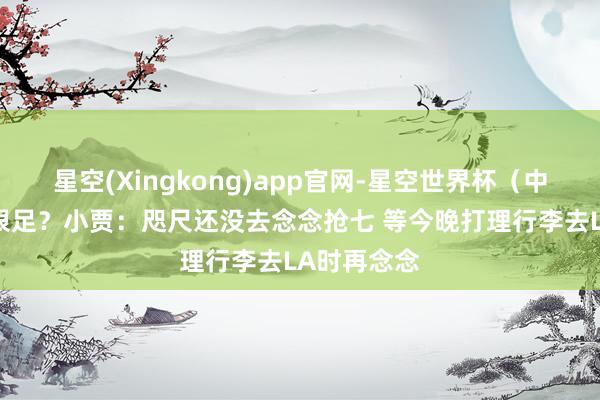 星空(Xingkong)app官网-星空世界杯（中国） 信心很足？小贾：咫尺还没去念念抢七 等今晚打理行李去LA时再念念