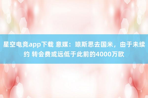 星空电竞app下载 意媒:琼斯思去国米,由于未续约 转会费或远低于此前的4000万欧