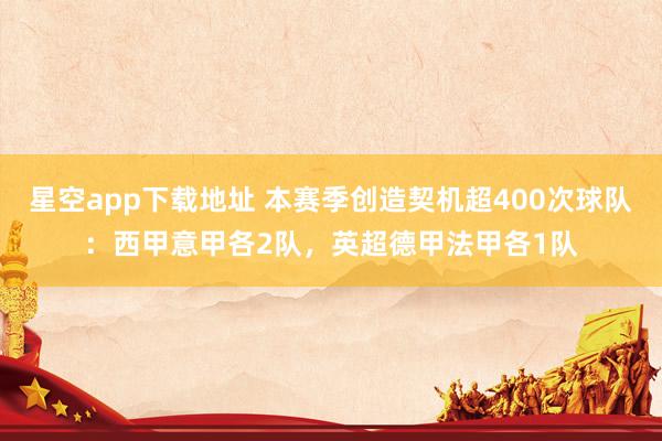 星空app下载地址 本赛季创造契机超400次球队：西甲意甲各2队，英超德甲法甲各1队