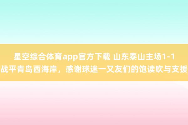 星空综合体育app官方下载 山东泰山主场1-1战平青岛西海岸，感谢球迷一又友们的饱读吹与支援