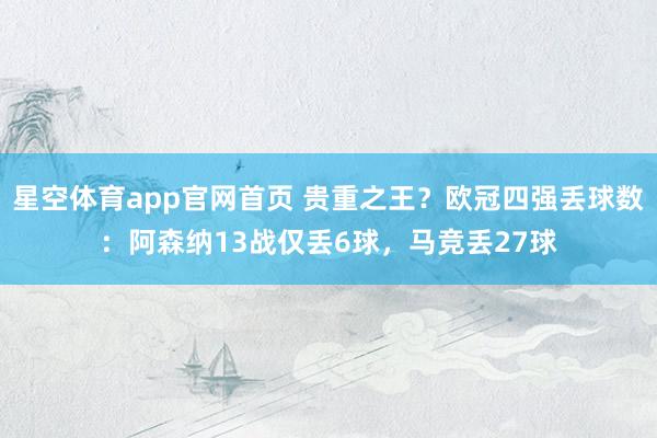 星空体育app官网首页 贵重之王？欧冠四强丢球数：阿森纳13战仅丢6球，马竞丢27球