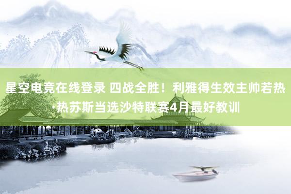 星空电竞在线登录 四战全胜！利雅得生效主帅若热·热苏斯当选沙特联赛4月最好教训