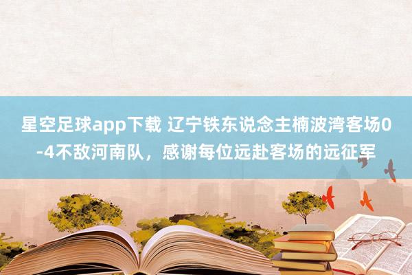 星空足球app下载 辽宁铁东说念主楠波湾客场0-4不敌河南队,感谢每位远赴客场的远征军
