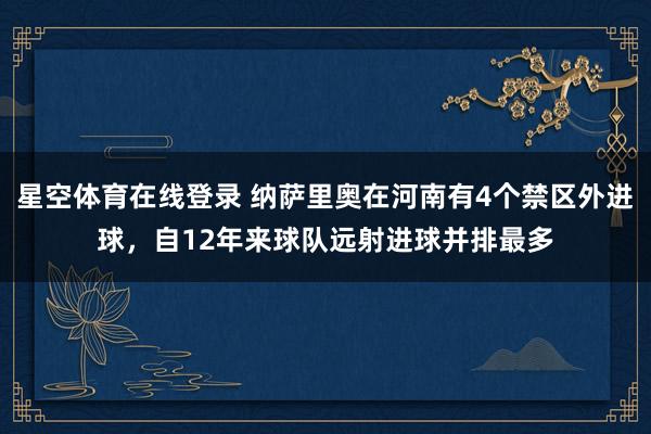 星空体育在线登录 纳萨里奥在河南有4个禁区外进球，自12年来球队远射进球并排最多