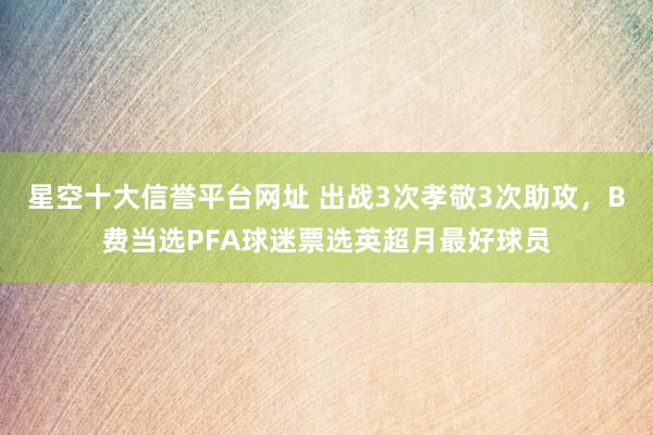 星空十大信誉平台网址 出战3次孝敬3次助攻，B费当选PFA球迷票选英超月最好球员