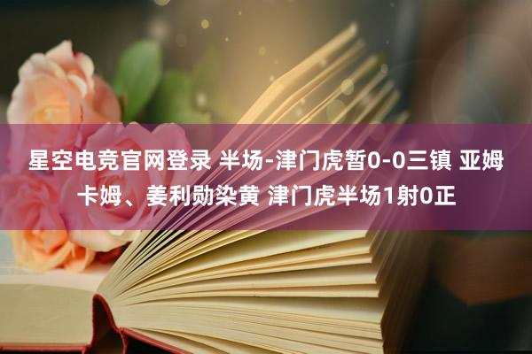 星空电竞官网登录 半场-津门虎暂0-0三镇 亚姆卡姆、姜利勋染黄 津门虎半场1射0正