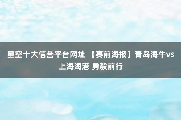 星空十大信誉平台网址 【赛前海报】青岛海牛vs上海海港 勇毅前行
