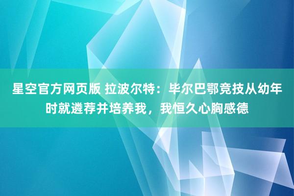 星空官方网页版 拉波尔特:毕尔巴鄂竞技从幼年时就遴荐并培养我,我恒久心胸感德