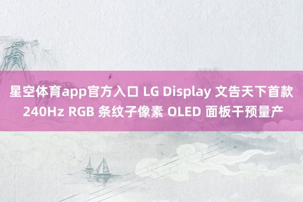 星空体育app官方入口 LG Display 文告天下首款 240Hz RGB 条纹子像素 OLED 面板干预量产