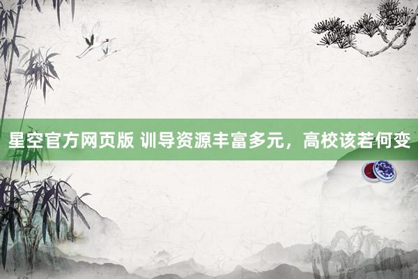星空官方网页版 训导资源丰富多元，高校该若何变