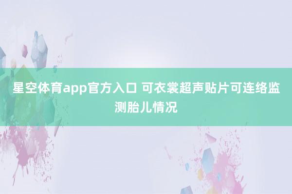 星空体育app官方入口 可衣裳超声贴片可连络监测胎儿情况