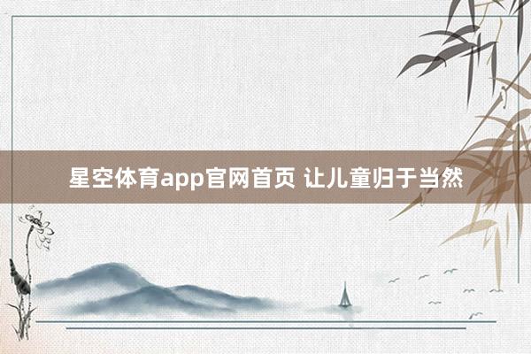 星空体育app官网首页 让儿童归于当然