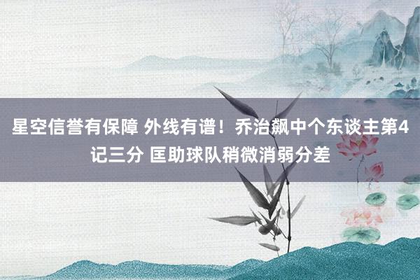 星空信誉有保障 外线有谱！乔治飙中个东谈主第4记三分 匡助球队稍微消弱分差