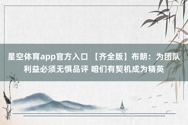 星空体育app官方入口 【齐全版】布朗:为团队利益必须无惧品评 咱们有契机成为精英