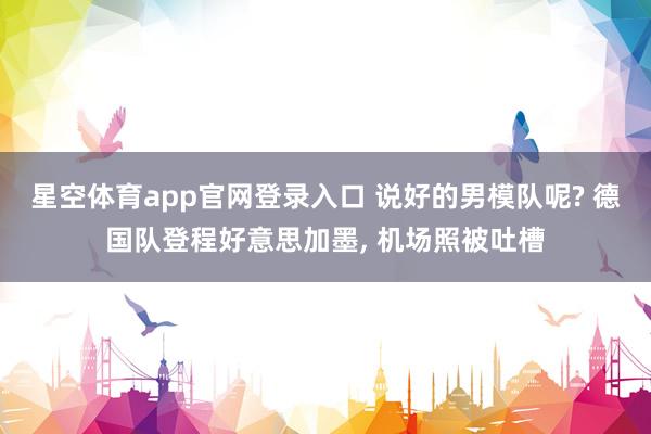 星空体育app官网登录入口 说好的男模队呢? 德国队登程好意思加墨, 机场照被吐槽