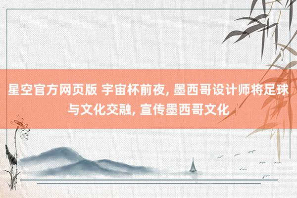 星空官方网页版 宇宙杯前夜, 墨西哥设计师将足球与文化交融, 宣传墨西哥文化