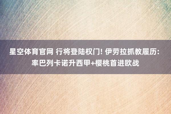 星空体育官网 行将登陆权门! 伊劳拉抓教履历: 率巴列卡诺升西甲+樱桃首进欧战
