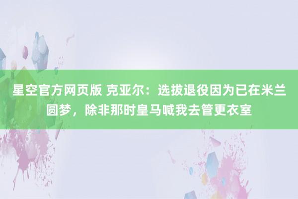 星空官方网页版 克亚尔:选拔退役因为已在米兰圆梦,除非那时皇马喊我去管更衣室