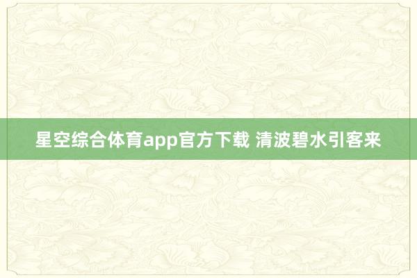 星空综合体育app官方下载 清波碧水引客来